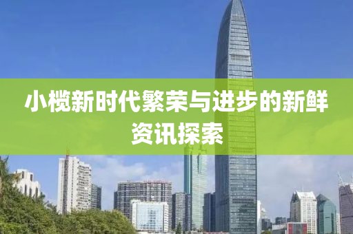 小欖新時代繁榮與進步的新鮮資訊探索
