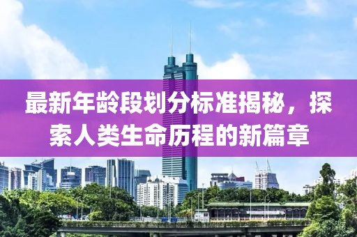 最新年齡段劃分標準揭秘，探索人類生命歷程的新篇章