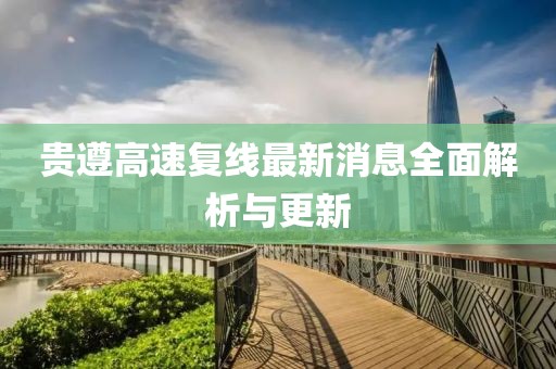 貴遵高速?gòu)?fù)線最新消息全面解析與更新