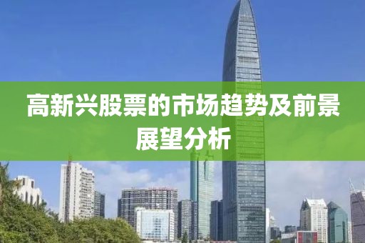 高新興股票的市場(chǎng)趨勢(shì)及前景展望分析