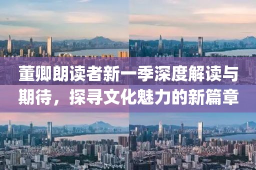 董卿朗讀者新一季深度解讀與期待，探尋文化魅力的新篇章