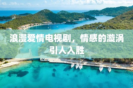 浪漫愛(ài)情電視劇，情感的漩渦引人入勝