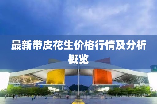 最新帶皮花生價格行情及分析概覽