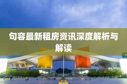 句容最新租房資訊深度解析與解讀