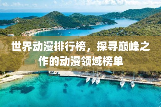 世界動(dòng)漫排行榜，探尋巔峰之作的動(dòng)漫領(lǐng)域榜單