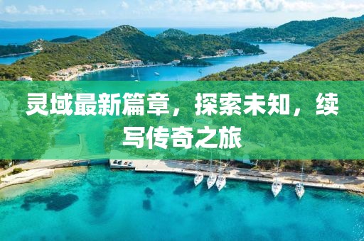 靈域最新篇章，探索未知，續(xù)寫傳奇之旅