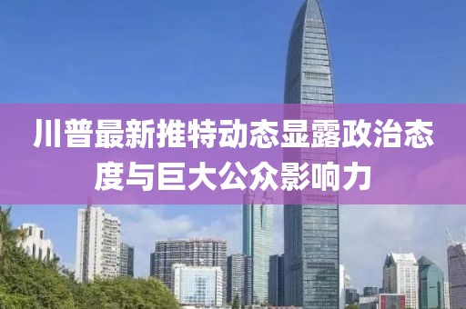 川普最新推特動(dòng)態(tài)顯露政治態(tài)度與巨大公眾影響力