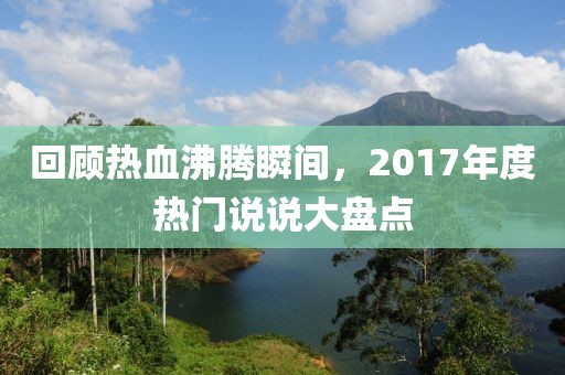 回顧熱血沸騰瞬間，2017年度熱門說說大盤點(diǎn)