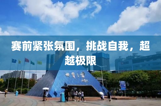 賽前緊張氛圍，挑戰(zhàn)自我，超越極限