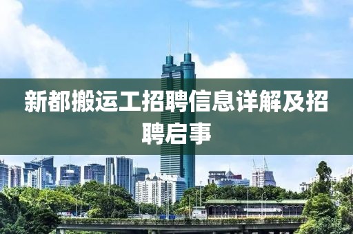 新都搬運(yùn)工招聘信息詳解及招聘啟事