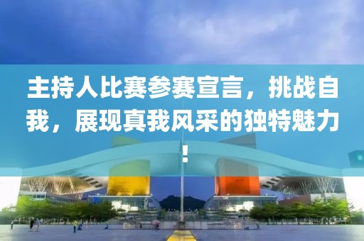 主持人比賽參賽宣言，挑戰(zhàn)自我，展現(xiàn)真我風(fēng)采的獨(dú)特魅力！