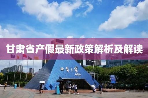 甘肅省產(chǎn)假最新政策解析及解讀