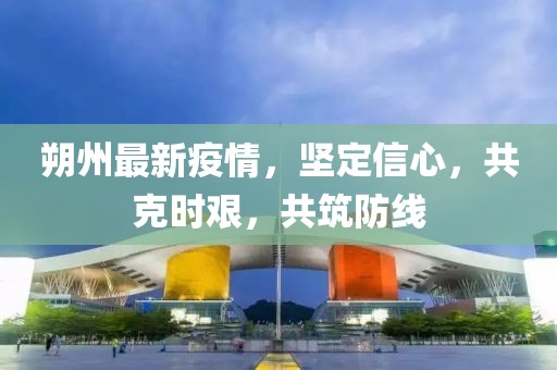 朔州最新疫情，堅(jiān)定信心，共克時(shí)艱，共筑防線