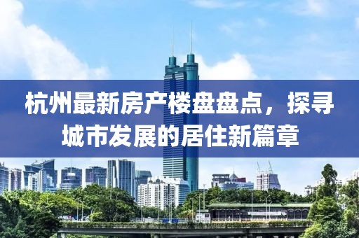 杭州最新房產(chǎn)樓盤盤點(diǎn)，探尋城市發(fā)展的居住新篇章
