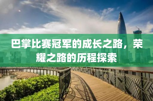 巴掌比賽冠軍的成長(zhǎng)之路，榮耀之路的歷程探索