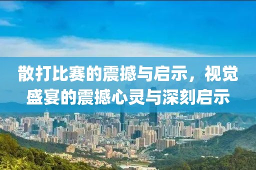 散打比賽的震撼與啟示，視覺盛宴的震撼心靈與深刻啟示