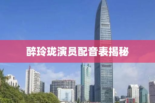 醉玲瓏演員配音表揭秘