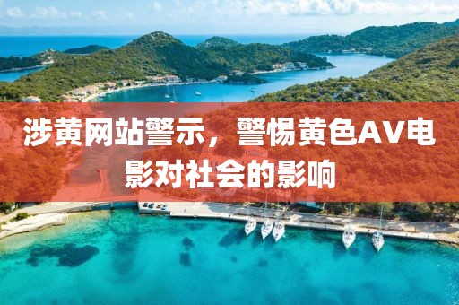涉黃網(wǎng)站警示，警惕黃色AV電影對(duì)社會(huì)的影響