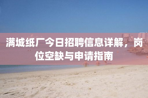 滿城紙廠今日招聘信息詳解，崗位空缺與申請指南