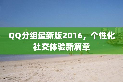 QQ分組最新版2016，個(gè)性化社交體驗(yàn)新篇章