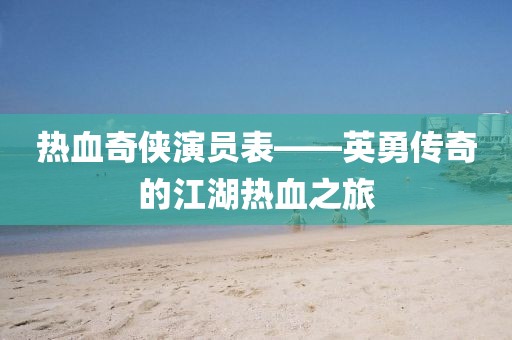 熱血奇?zhèn)b演員表——英勇傳奇的江湖熱血之旅