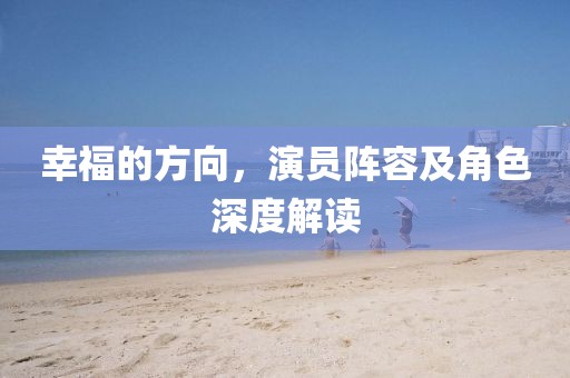 幸福的方向，演員陣容及角色深度解讀