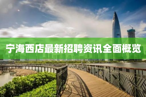 寧海西店最新招聘資訊全面概覽