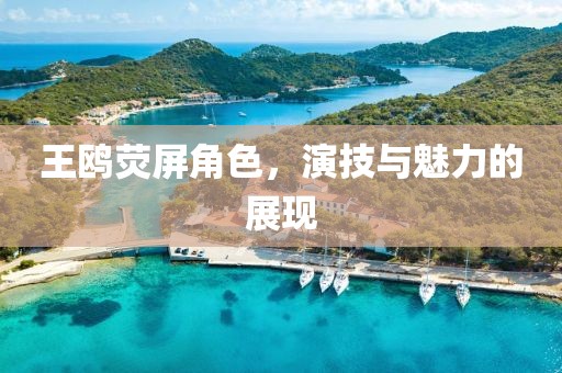 王鷗熒屏角色，演技與魅力的展現(xiàn)