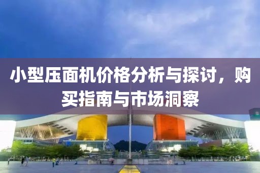 小型壓面機(jī)價(jià)格分析與探討，購買指南與市場洞察