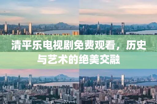 清平樂電視劇免費(fèi)觀看，歷史與藝術(shù)的絕美交融