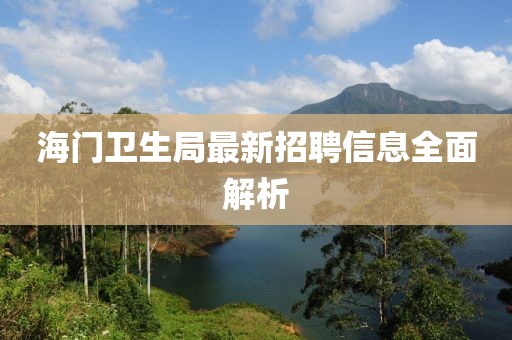 海門衛(wèi)生局最新招聘信息全面解析