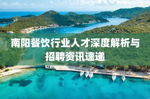 南陽餐飲行業(yè)人才深度解析與招聘資訊速遞