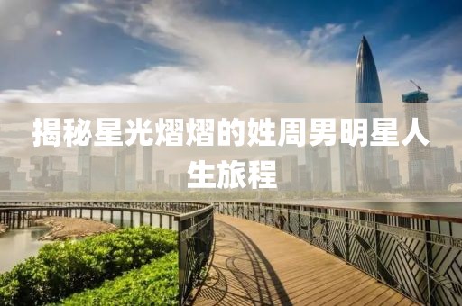 揭秘星光熠熠的姓周男明星人生旅程