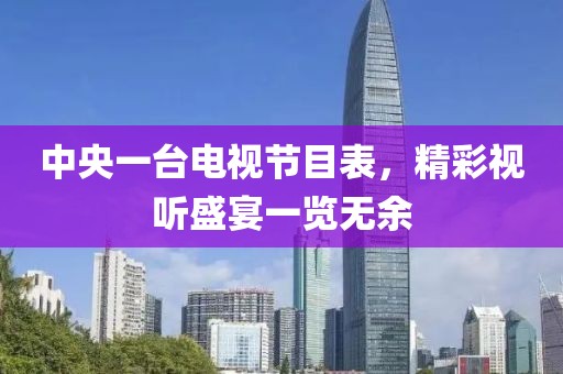 中央一臺(tái)電視節(jié)目表，精彩視聽(tīng)盛宴一覽無(wú)余