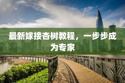 最新嫁接杏樹(shù)教程，一步步成為專家