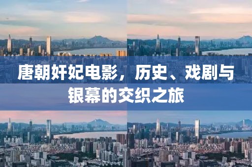 唐朝奸妃電影，歷史、戲劇與銀幕的交織之旅