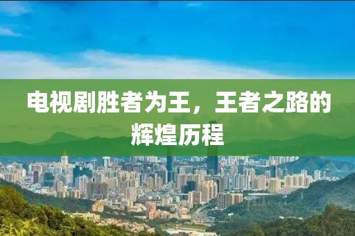 電視劇勝者為王，王者之路的輝煌歷程