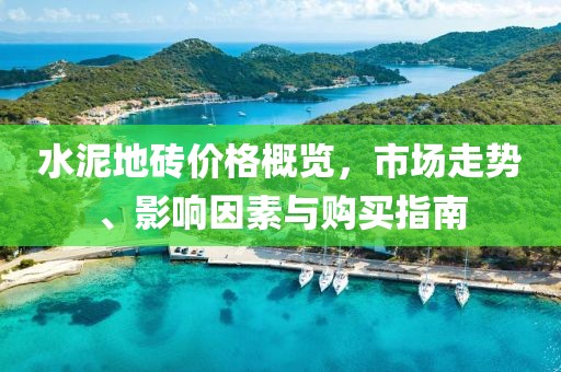 水泥地磚價格概覽，市場走勢、影響因素與購買指南