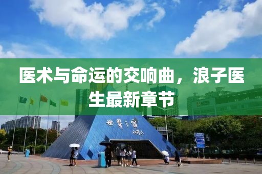 醫(yī)術(shù)與命運的交響曲，浪子醫(yī)生最新章節(jié)