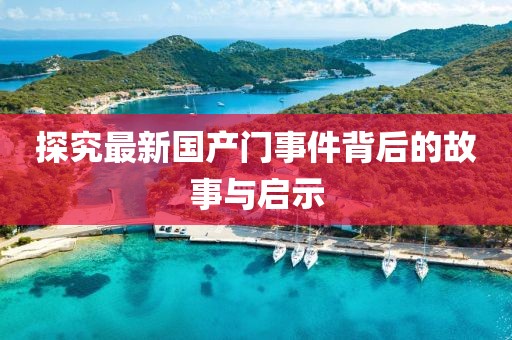 探究最新國產(chǎn)門事件背后的故事與啟示