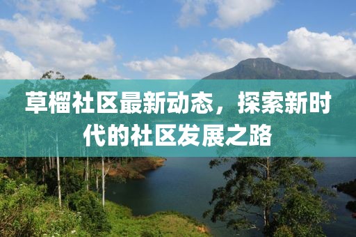 草榴社區(qū)最新動態(tài)，探索新時代的社區(qū)發(fā)展之路