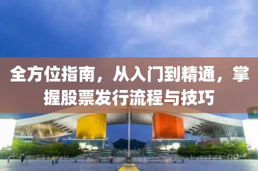 全方位指南，從入門到精通，掌握股票發(fā)行流程與技巧