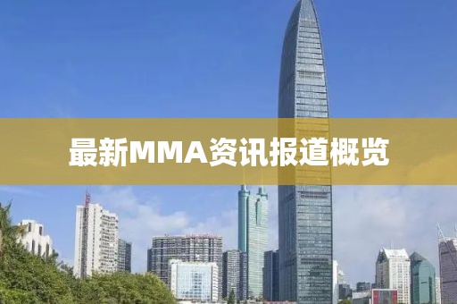 最新MMA資訊報(bào)道概覽