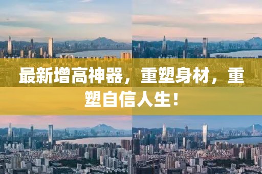 最新增高神器，重塑身材，重塑自信人生！
