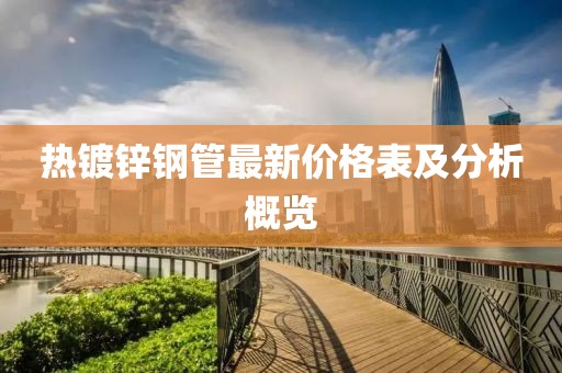 熱鍍鋅鋼管最新價(jià)格表及分析概覽