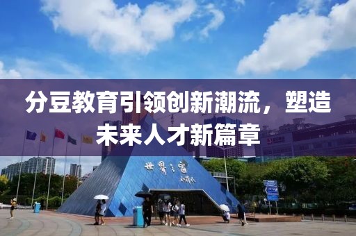 分豆教育引領(lǐng)創(chuàng)新潮流，塑造未來人才新篇章
