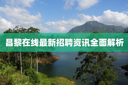 昌黎在線最新招聘資訊全面解析