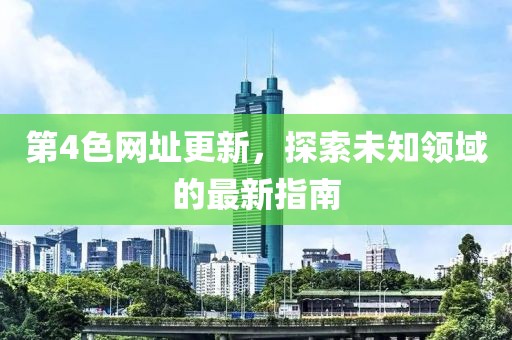 第4色網(wǎng)址更新，探索未知領(lǐng)域的最新指南