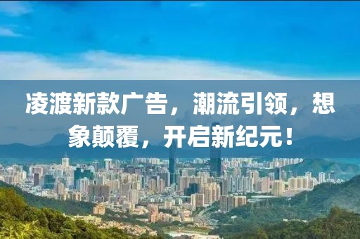 凌渡新款廣告，潮流引領(lǐng)，想象顛覆，開啟新紀(jì)元！