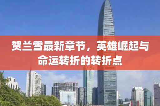 賀蘭雪最新章節(jié)，英雄崛起與命運轉折的轉折點